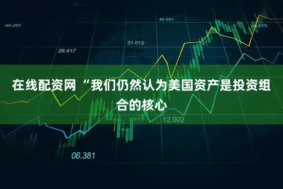 在线配资网 “我们仍然认为美国资产是投资组合的核心