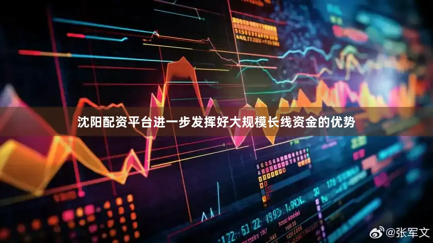 沈阳配资平台进一步发挥好大规模长线资金的优势