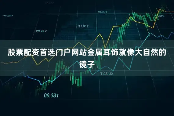 股票配资首选门户网站金属耳饰就像大自然的镜子