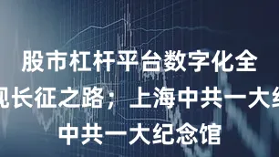 股市杠杆平台数字化全景再现长征之路；上海中共一大纪念馆