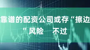 靠谱的配资公司或存“擦边”风险    不过