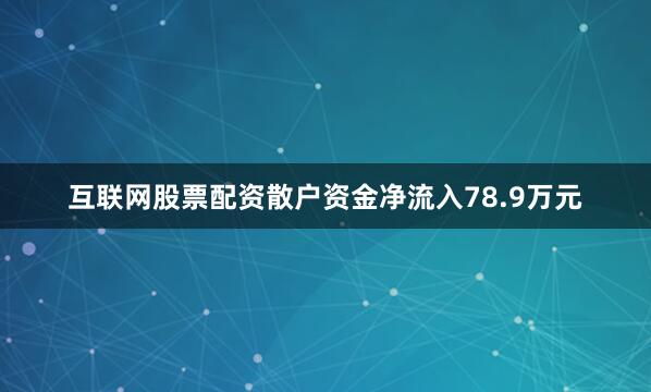 互联网股票配资散户资金净流入78.9万元