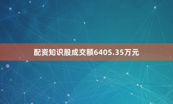 配资知识股成交额6405.35万元