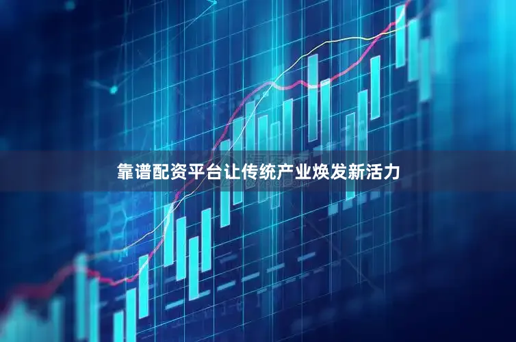 靠谱配资平台让传统产业焕发新活力