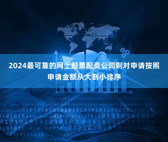 2024最可靠的网上股票配资公司则对申请按照申请金额从大到小排序