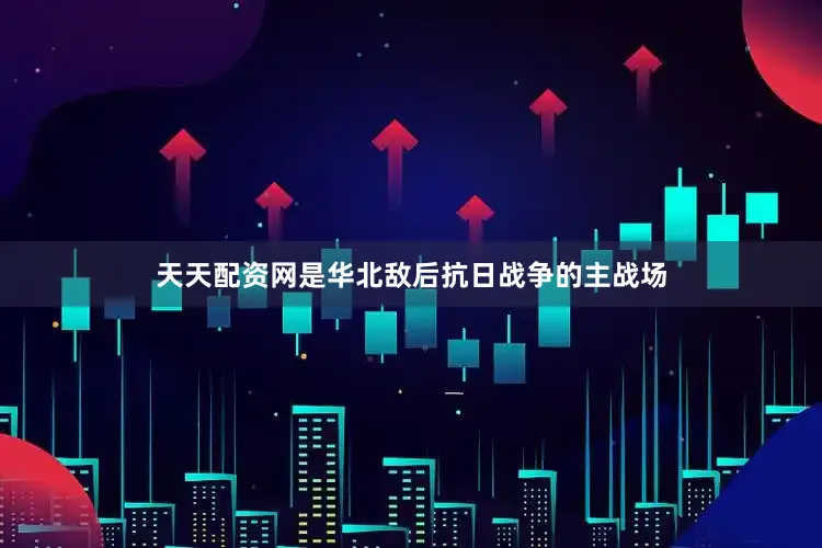 天天配资网是华北敌后抗日战争的主战场