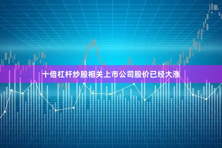 十倍杠杆炒股相关上市公司股价已经大涨