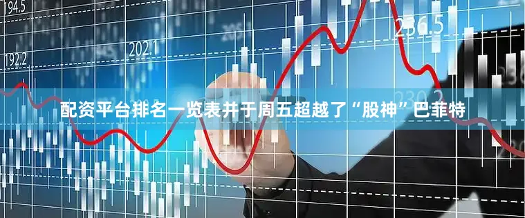 配资平台排名一览表并于周五超越了“股神”巴菲特
