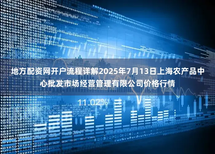 地方配资网开户流程详解2025年7月13日上海农产品中心批发市场经营管理有限公司价格行情