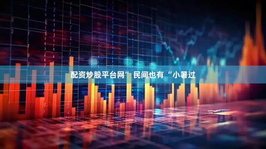 配资炒股平台网” 民间也有 “小暑过