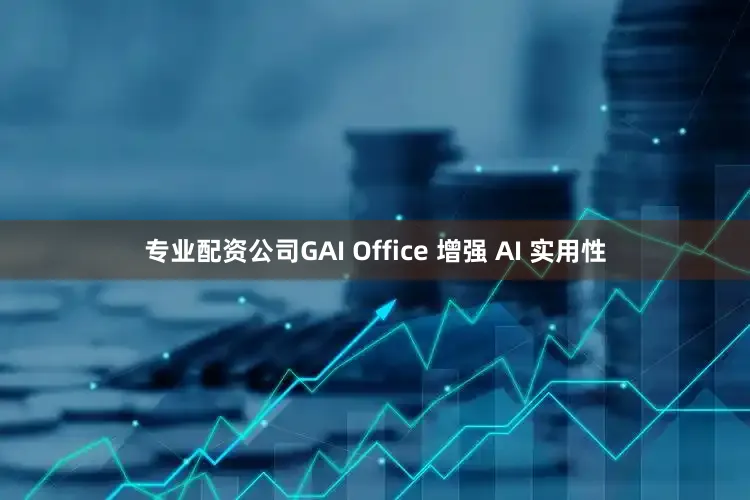 专业配资公司GAI Office 增强 AI 实用性