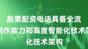 股票配资电话具备全流程创作能力和高度智能化技术架构