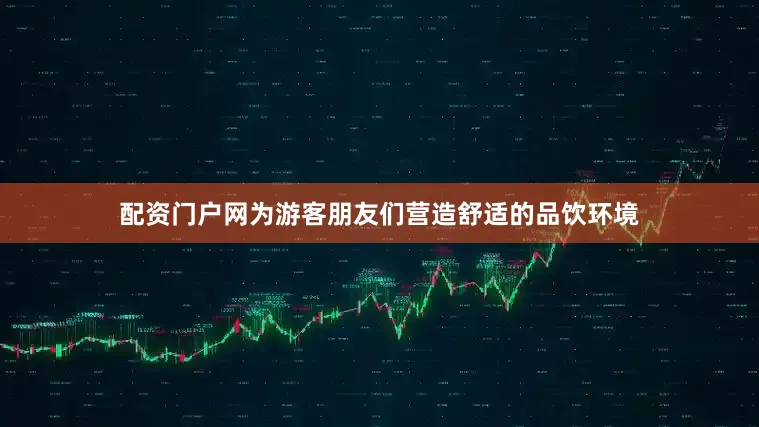 配资门户网为游客朋友们营造舒适的品饮环境