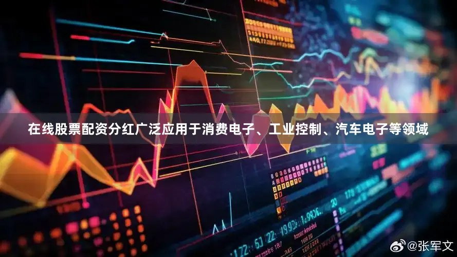 在线股票配资分红广泛应用于消费电子、工业控制、汽车电子等领域