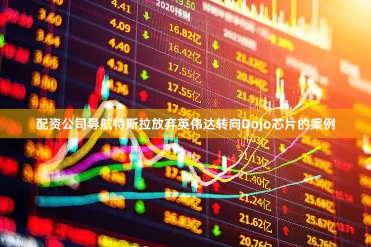 配资公司导航特斯拉放弃英伟达转向Dojo芯片的案例