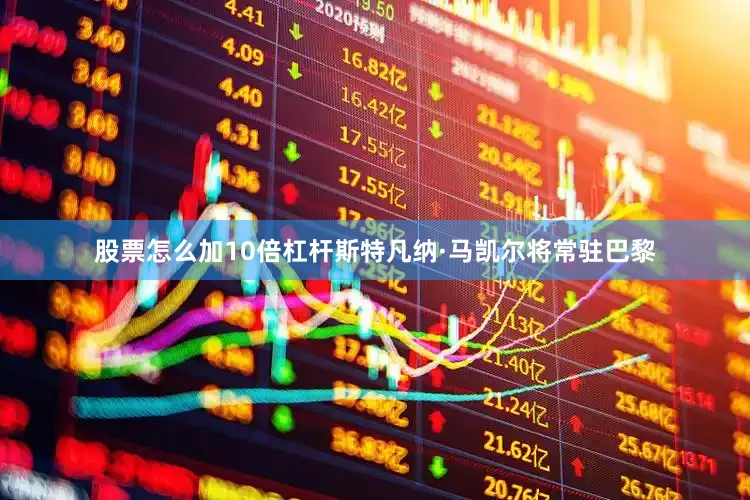 股票怎么加10倍杠杆斯特凡纳·马凯尔将常驻巴黎