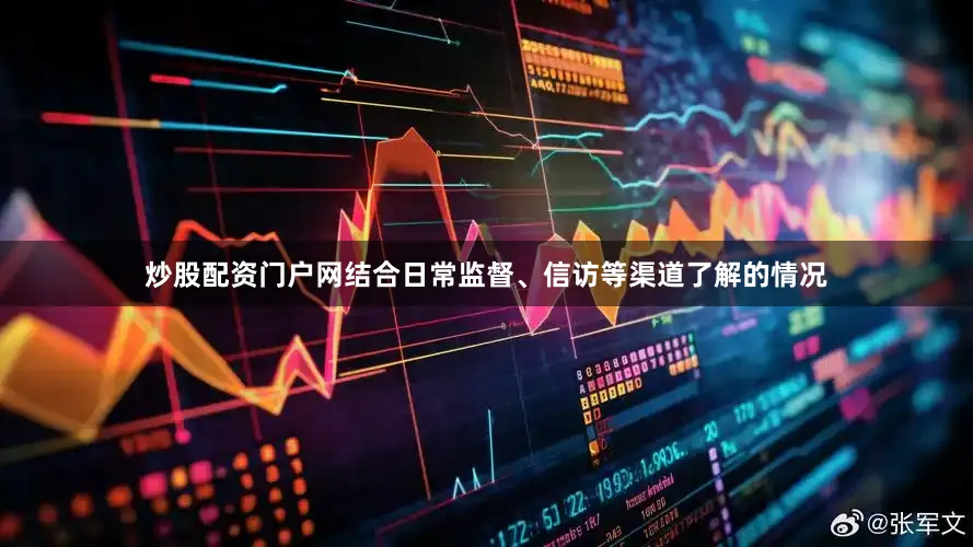 炒股配资门户网结合日常监督、信访等渠道了解的情况