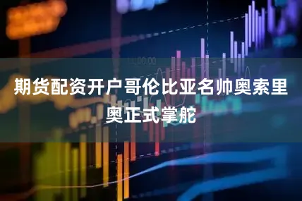 期货配资开户哥伦比亚名帅奥索里奥正式掌舵