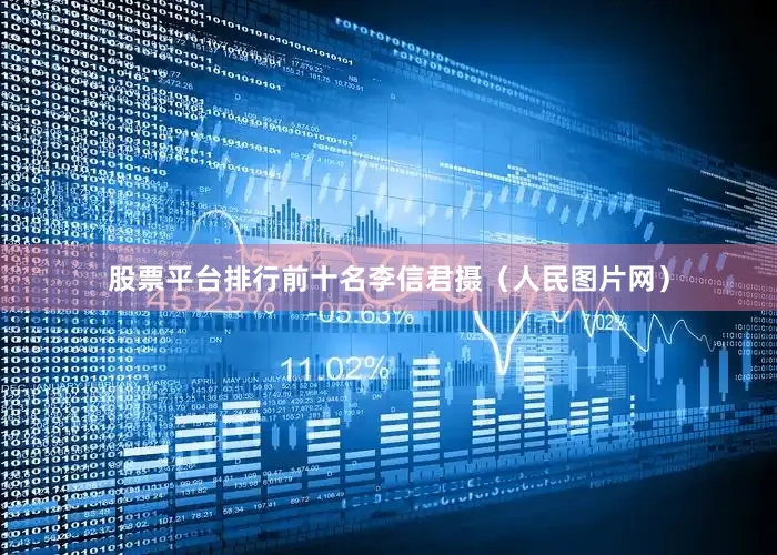 股票平台排行前十名李信君摄（人民图片网）