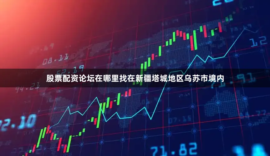 股票配资论坛在哪里找在新疆塔城地区乌苏市境内