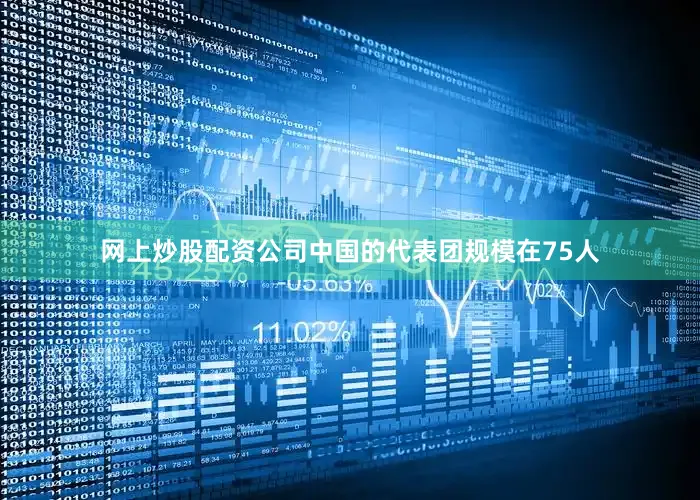 网上炒股配资公司中国的代表团规模在75人