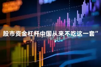 股市资金杠杆中国从来不吃这一套”