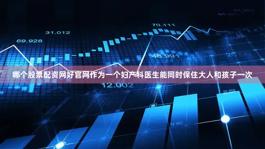 哪个股票配资网好官网作为一个妇产科医生能同时保住大人和孩子一次