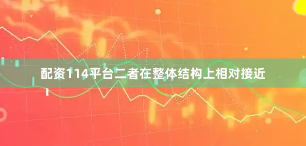 配资114平台二者在整体结构上相对接近