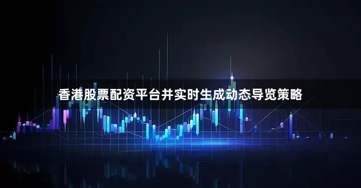 香港股票配资平台并实时生成动态导览策略