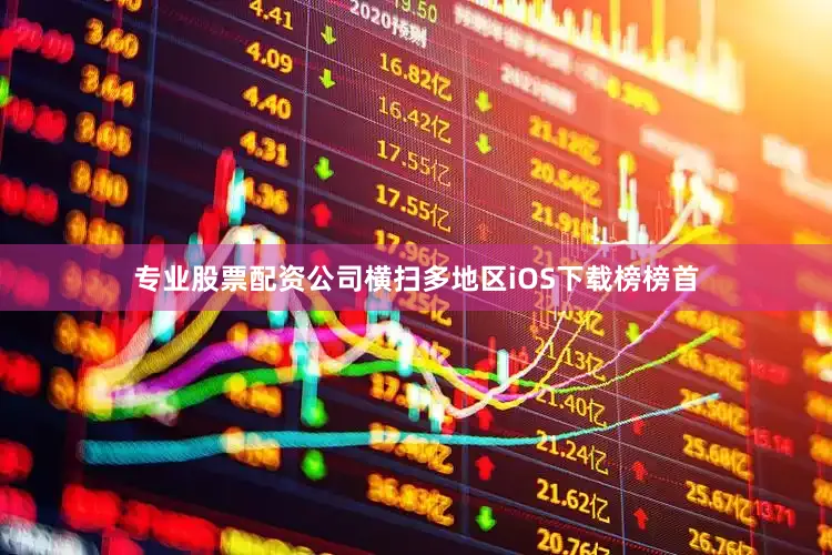 专业股票配资公司横扫多地区iOS下载榜榜首