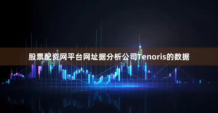股票配资网平台网址　　据分析公司Tenoris的数据