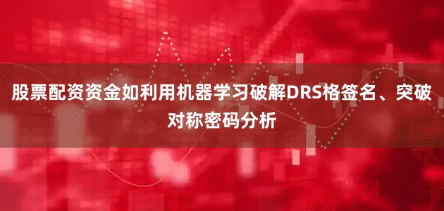 股票配资资金如利用机器学习破解DRS格签名、突破对称密码分析
