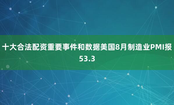 十大合法配资重要事件和数据美国8月制造业PMI报53.3