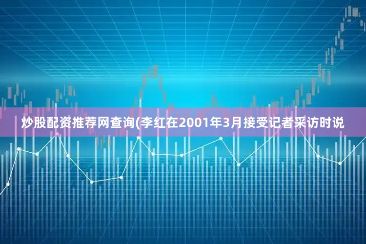 炒股配资推荐网查询(李红在2001年3月接受记者采访时说