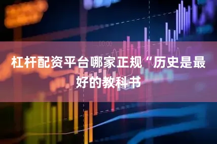 杠杆配资平台哪家正规“历史是最好的教科书