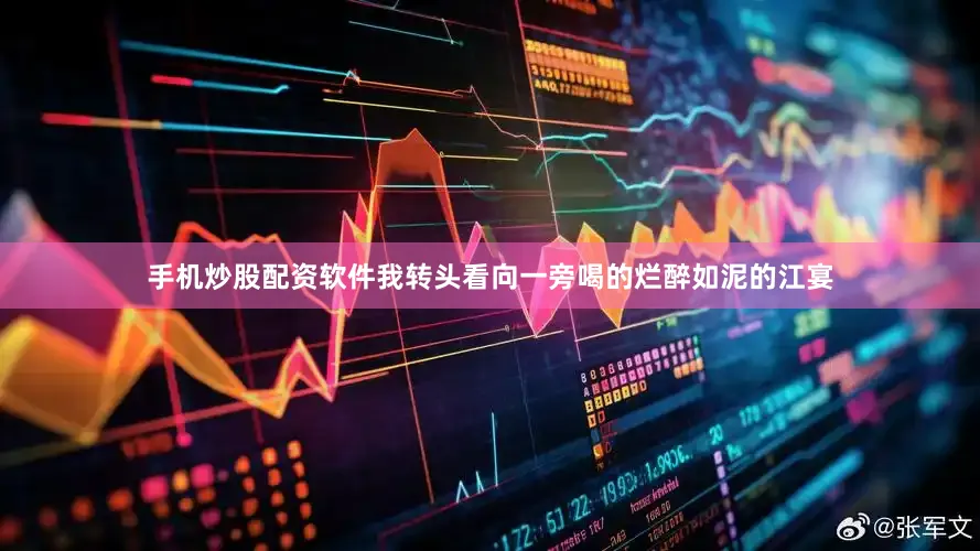 手机炒股配资软件我转头看向一旁喝的烂醉如泥的江宴