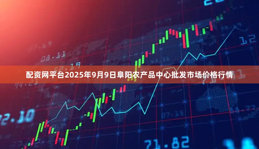 配资网平台2025年9月9日阜阳农产品中心批发市场价格行情
