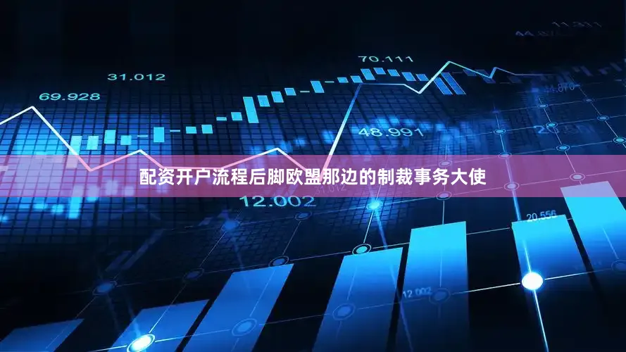 配资开户流程后脚欧盟那边的制裁事务大使