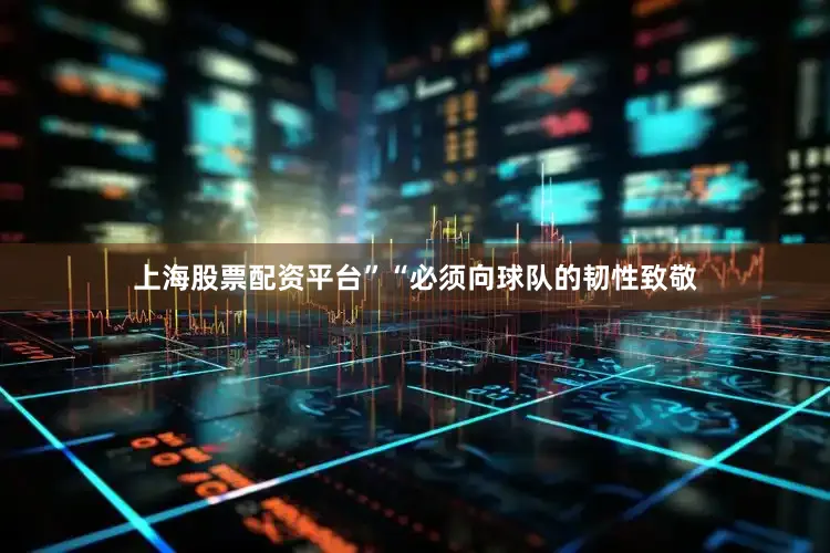 上海股票配资平台”“必须向球队的韧性致敬