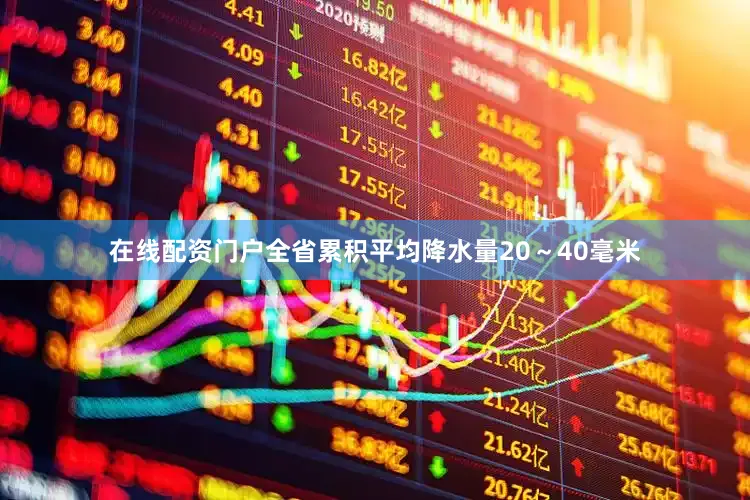 在线配资门户全省累积平均降水量20～40毫米