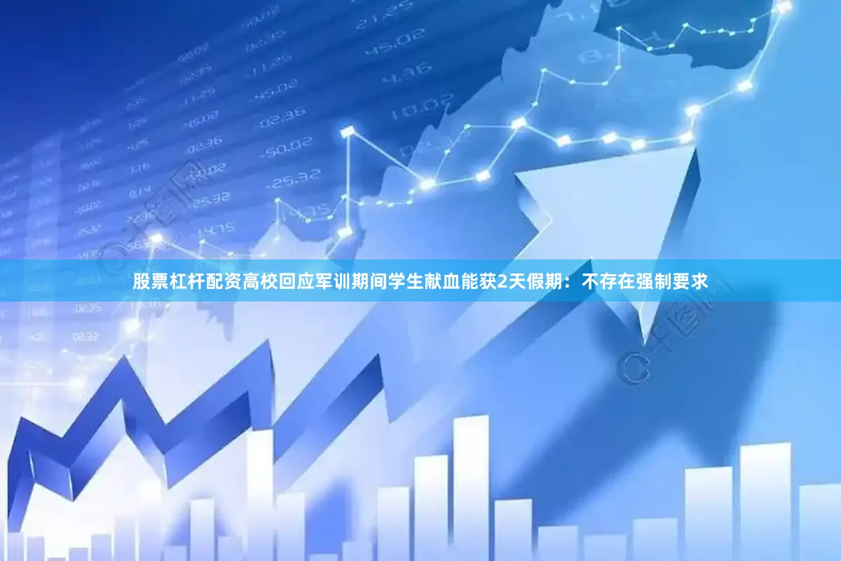 股票杠杆配资高校回应军训期间学生献血能获2天假期：不存在强制要求