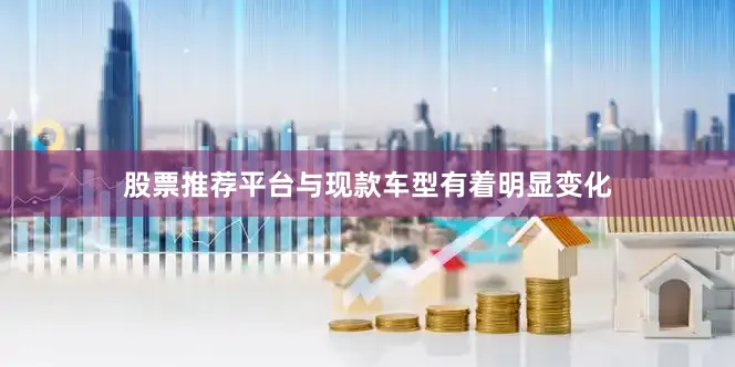 股票推荐平台与现款车型有着明显变化