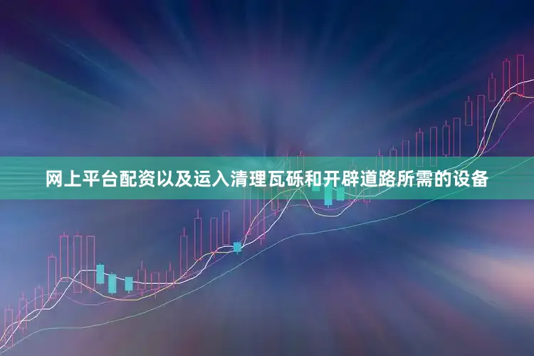 网上平台配资以及运入清理瓦砾和开辟道路所需的设备