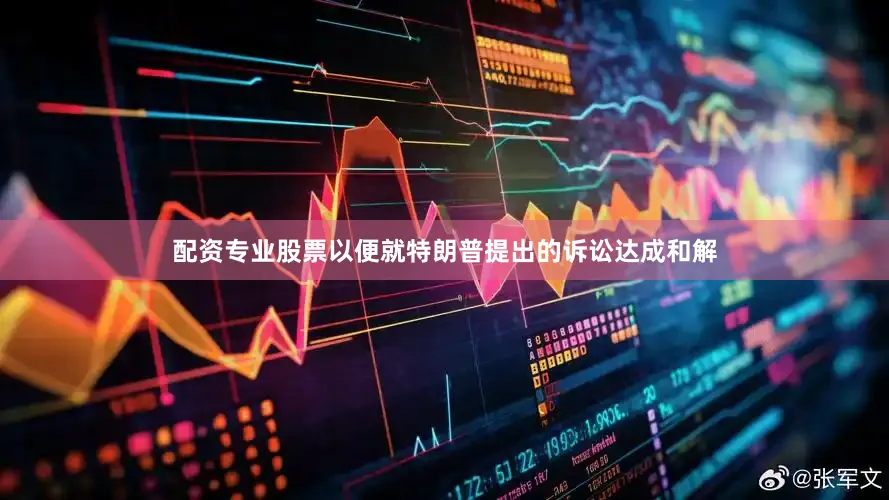 配资专业股票以便就特朗普提出的诉讼达成和解