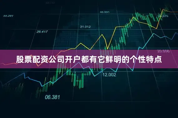 股票配资公司开户都有它鲜明的个性特点