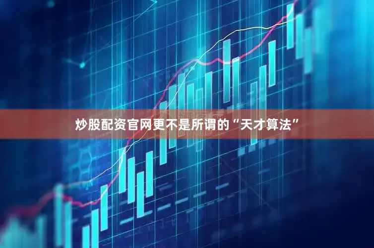 炒股配资官网更不是所谓的“天才算法”